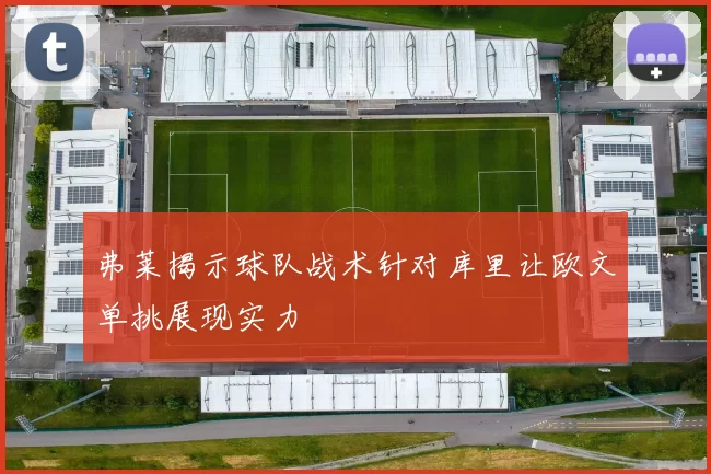 弗莱揭示球队战术针对库里让欧文单挑展现实力