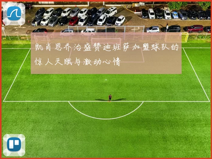 凯肖恩乔治盛赞迪班萨加盟球队的惊人天赋与激动心情