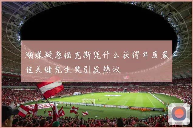 湖媒疑惑福克斯凭什么获得年度最佳关键先生奖引发热议